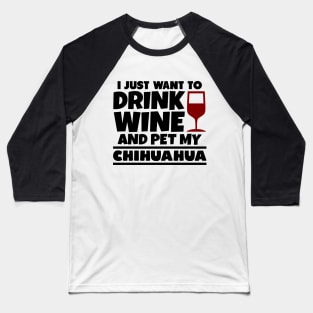 I just want to drink wine and pet my chihuahua Baseball T-Shirt
